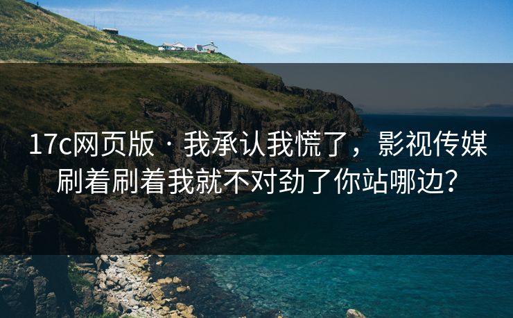 17c网页版 · 我承认我慌了，影视传媒刷着刷着我就不对劲了你站哪边？