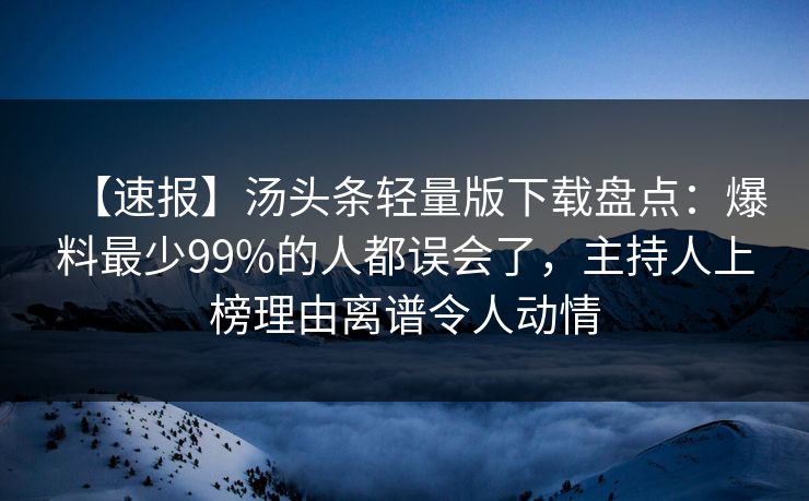 【速报】汤头条轻量版下载盘点:爆料最少99%的人都误会了,主持人上榜理由离谱令人动情 【速报】汤头条轻量版下载盘点:爆料最少99%的人都误会了,主持人上榜理由离谱令人动情